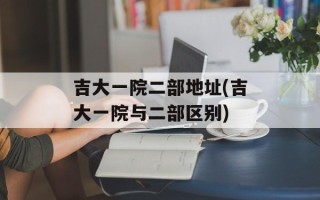 吉大一院二部地址(吉大一院与二部区别)