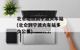 北仑地铁到宁波火车站(北仑到宁波火车站多少公里)