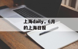 上海daily，6月的上海日报