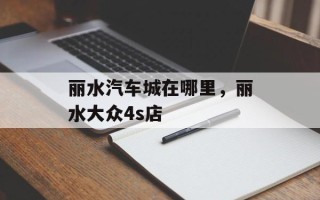 丽水汽车城在哪里，丽水大众4s店