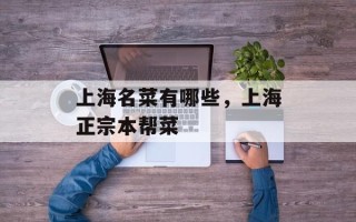 上海名菜有哪些，上海正宗本帮菜