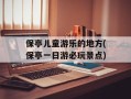 保亭儿童游乐的地方(保亭一日游必玩景点)