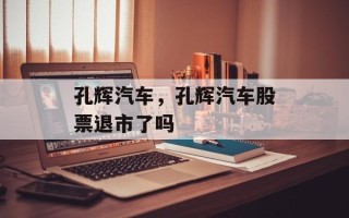 孔辉汽车，孔辉汽车股票退市了吗