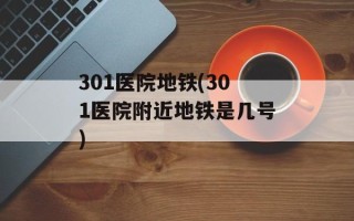 301医院地铁(301医院附近地铁是几号)