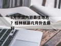 6月份国内游最佳地方？桂林旅游几月份去最好