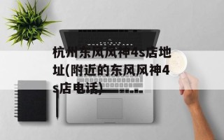 杭州东风风神4s店地址(附近的东风风神4s店电话)