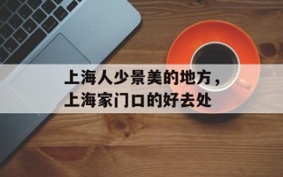 上海人少景美的地方，上海家门口的好去处