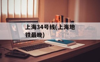 上海34号线(上海地铁最晚)