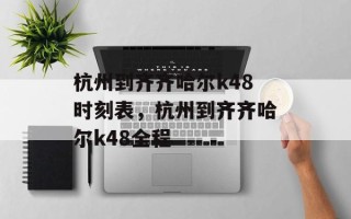 杭州到齐齐哈尔k48时刻表，杭州到齐齐哈尔k48全程