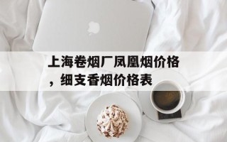 上海卷烟厂凤凰烟价格，细支香烟价格表