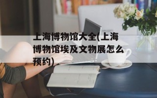 上海博物馆大全(上海博物馆埃及文物展怎么预约)