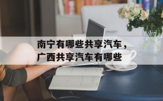 南宁有哪些共享汽车，广西共享汽车有哪些