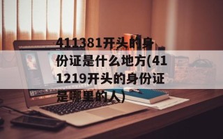 411381开头的身份证是什么地方(411219开头的身份证是哪里的人)
