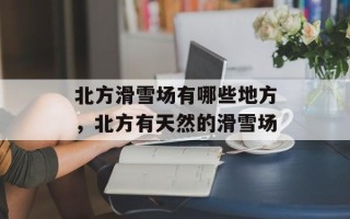北方滑雪场有哪些地方，北方有天然的滑雪场