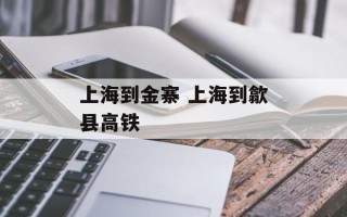 上海到金寨 上海到歙县高铁