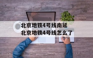 北京地铁4号线南延 北京地铁4号线怎么了