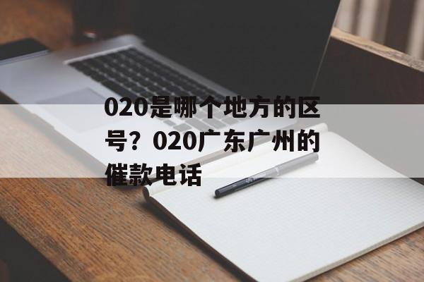 020是哪个地方的区号？020广东广州的催款电话-第1张图片-