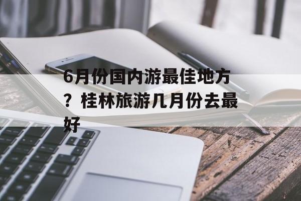 6月份国内游最佳地方？桂林旅游几月份去最好-第1张图片-