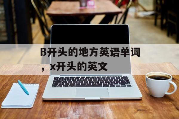 B开头的地方英语单词，x开头的英文-第1张图片-
