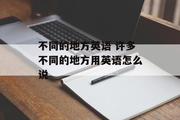 不同的地方英语 许多不同的地方用英语怎么说-第1张图片-