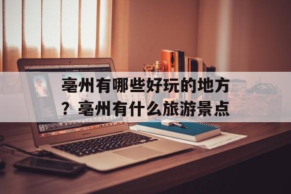 亳州有哪些好玩的地方？亳州有什么旅游景点-第1张图片-