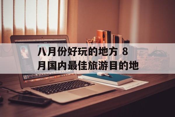 八月份好玩的地方 8月国内最佳旅游目的地-第1张图片-