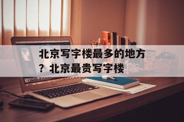 北京写字楼最多的地方？北京最贵写字楼-第1张图片-