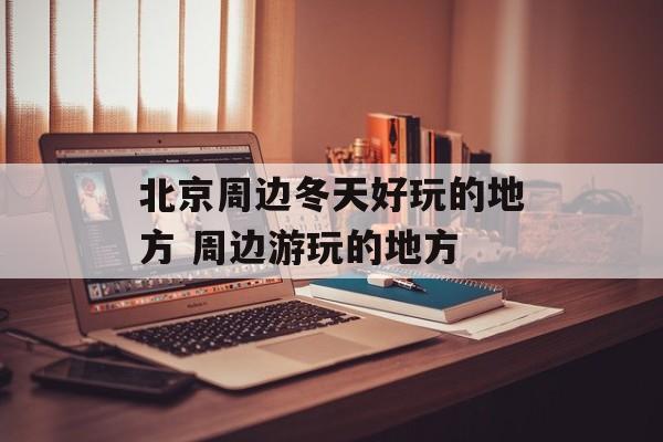 北京周边冬天好玩的地方 周边游玩的地方-第1张图片-