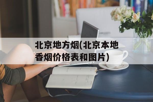北京地方烟(北京本地香烟价格表和图片)-第1张图片-