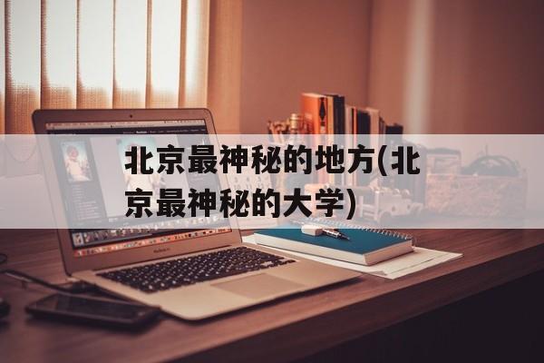 北京最神秘的地方(北京最神秘的大学)-第1张图片-