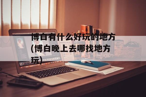 博白有什么好玩的地方(博白晚上去哪找地方玩)-第1张图片-
