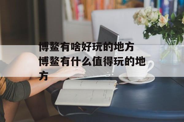 博鳌有啥好玩的地方 博鳌有什么值得玩的地方-第1张图片-