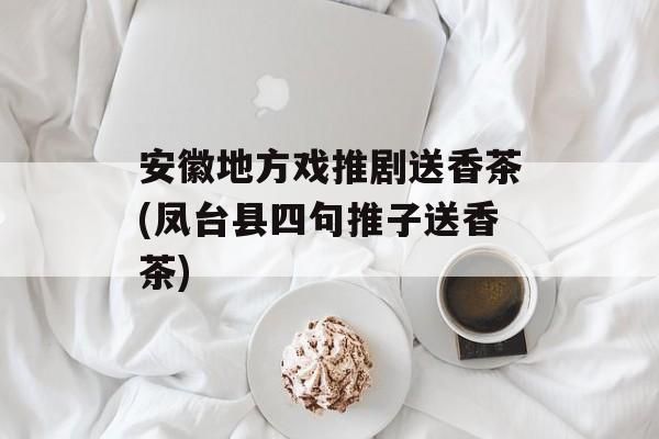 安徽地方戏推剧送香茶(凤台县四句推子送香茶)-第1张图片-