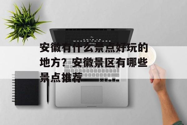 安徽有什么景点好玩的地方？安徽景区有哪些景点推荐-第1张图片-