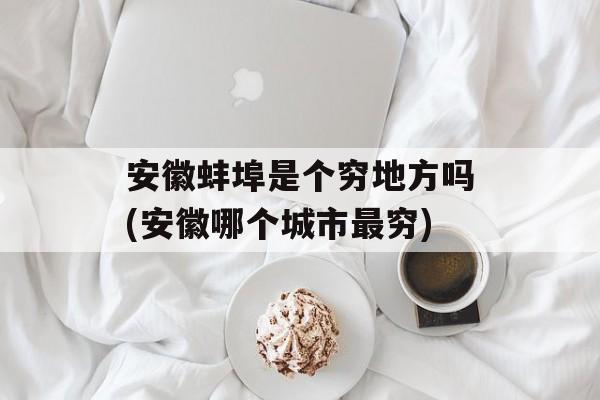 安徽蚌埠是个穷地方吗(安徽哪个城市最穷)-第1张图片-