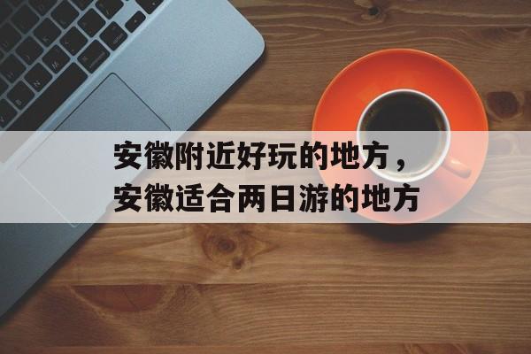 安徽附近好玩的地方，安徽适合两日游的地方-第1张图片-