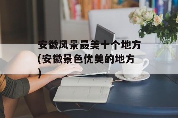 安徽风景最美十个地方(安徽景色优美的地方)-第1张图片-