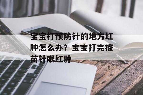 宝宝打预防针的地方红肿怎么办？宝宝打完疫苗针眼红肿-第1张图片-