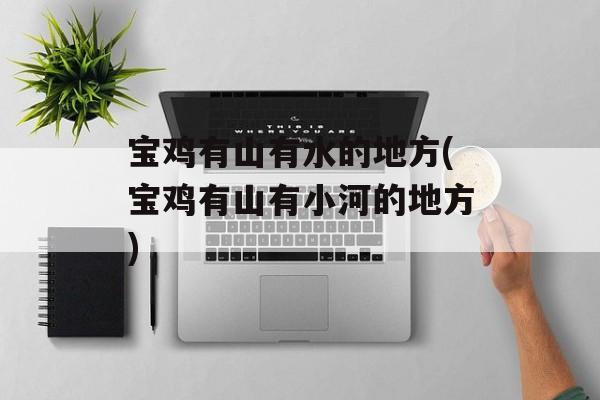 宝鸡有山有水的地方(宝鸡有山有小河的地方)-第1张图片-
