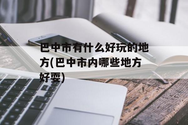 巴中市有什么好玩的地方(巴中市内哪些地方好耍)-第1张图片-