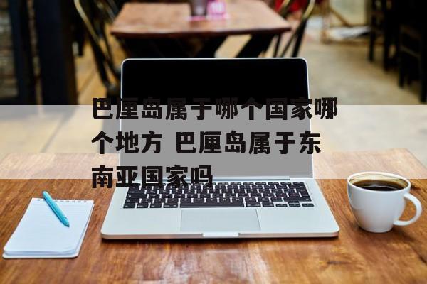巴厘岛属于哪个国家哪个地方 巴厘岛属于东南亚国家吗-第1张图片-