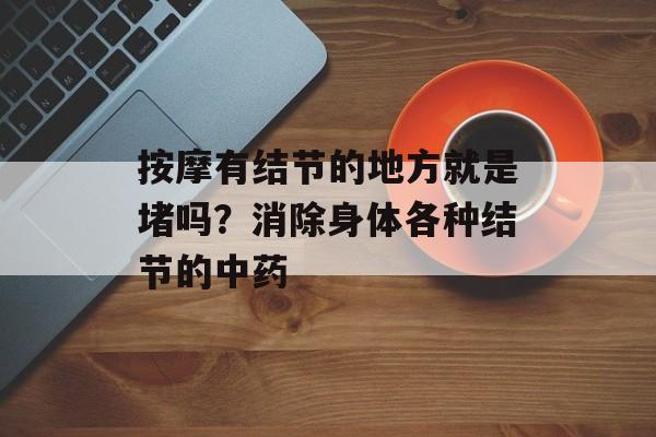 按摩有结节的地方就是堵吗？消除身体各种结节的中药-第1张图片-