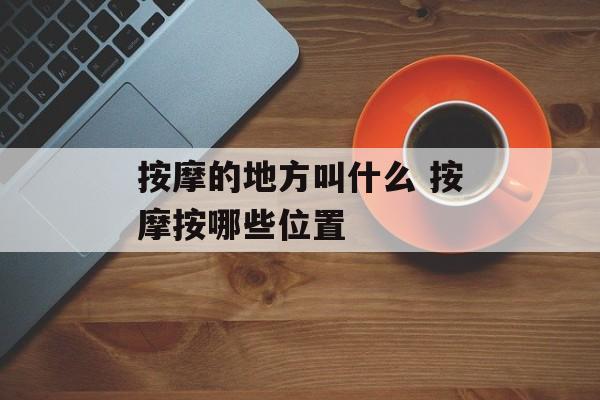 按摩的地方叫什么 按摩按哪些位置-第1张图片-