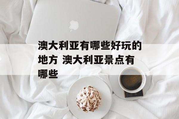 澳大利亚有哪些好玩的地方 澳大利亚景点有哪些-第1张图片-