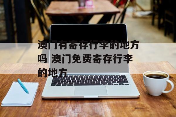 澳门有寄存行李的地方吗 澳门免费寄存行李的地方-第1张图片-