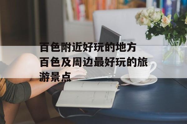 百色附近好玩的地方 百色及周边最好玩的旅游景点-第1张图片-