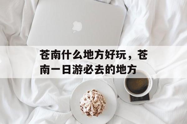 苍南什么地方好玩，苍南一日游必去的地方-第1张图片-