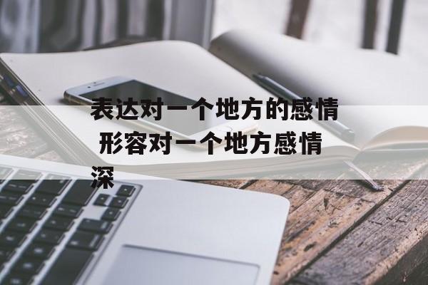 表达对一个地方的感情 形容对一个地方感情深-第1张图片-