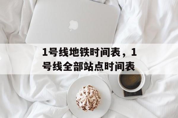 1号线地铁时间表，1号线全部站点时间表-第1张图片-