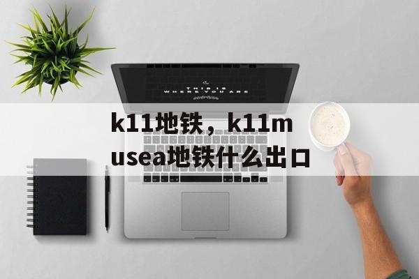 k11地铁，k11musea地铁什么出口-第1张图片-